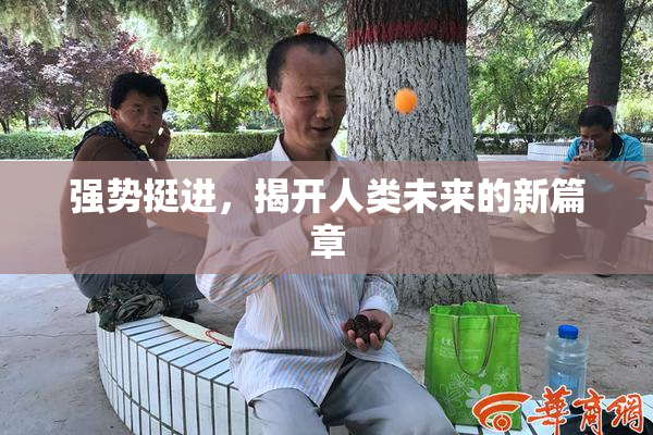 强势挺进，揭开人类未来的新篇章