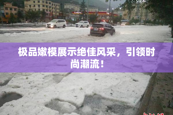 极品嫩模展示绝佳风采，引领时尚潮流！