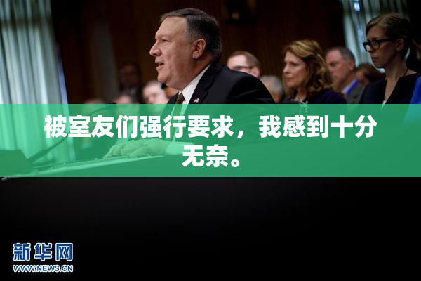 被室友们强行要求，我感到十分无奈。