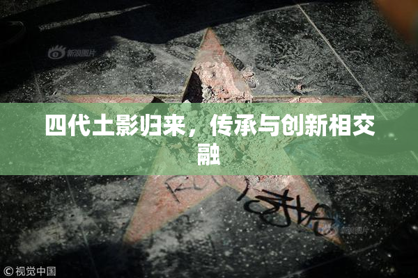 四代土影归来，传承与创新相交融