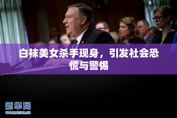 白袜美女杀手现身，引发社会恐慌与警惕
