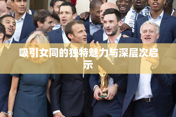 吸引女同的独特魅力与深层次启示