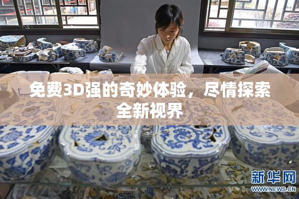 免费3D强的奇妙体验，尽情探索全新视界