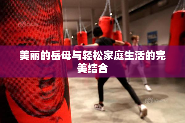 美丽的岳母与轻松家庭生活的完美结合