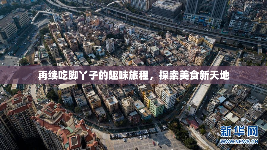 再续吃脚丫子的趣味旅程，探索美食新天地