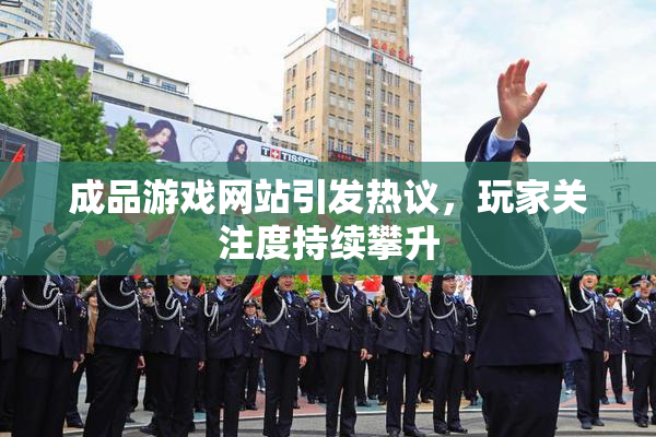 成品游戏网站引发热议，玩家关注度持续攀升