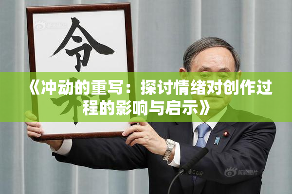 《冲动的重写：探讨情绪对创作过程的影响与启示》
