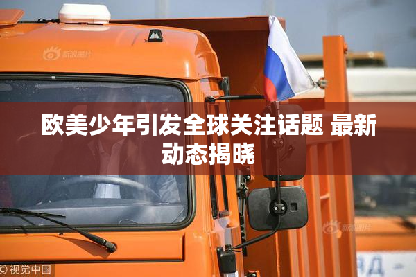 欧美少年引发全球关注话题 最新动态揭晓