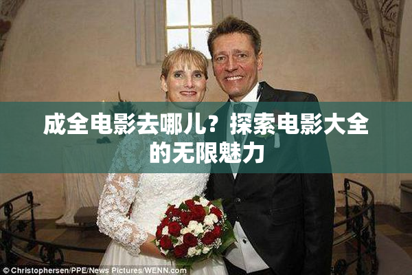 成全电影去哪儿？探索电影大全的无限魅力