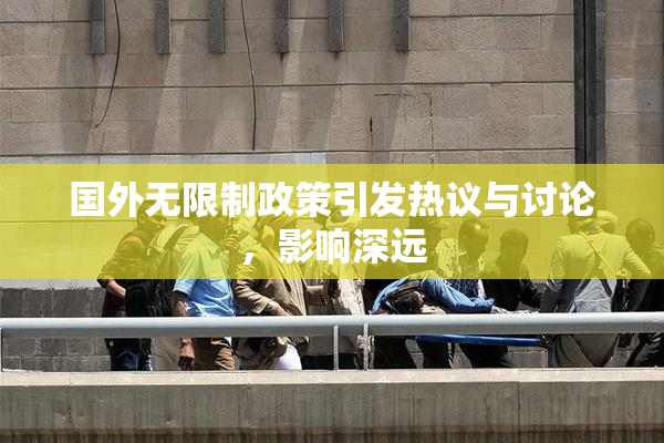 国外无限制政策引发热议与讨论，影响深远