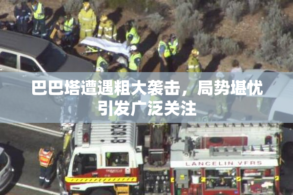 巴巴塔遭遇粗大袭击，局势堪忧引发广泛关注