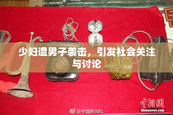 少妇遭男子袭击，引发社会关注与讨论