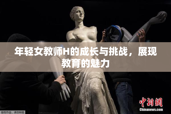 年轻女教师H的成长与挑战，展现教育的魅力