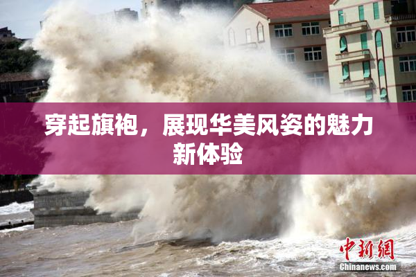 穿起旗袍，展现华美风姿的魅力新体验