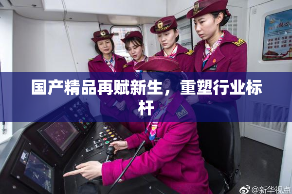 国产精品再赋新生，重塑行业标杆