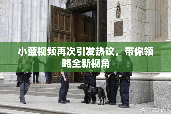小蓝视频再次引发热议，带你领略全新视角