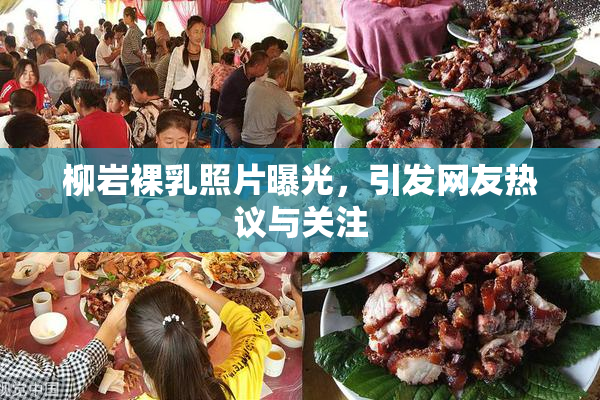 柳岩裸乳照片曝光，引发网友热议与关注