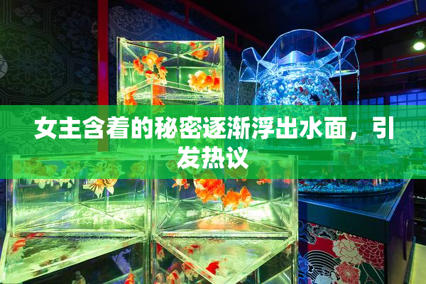 女主含着的秘密逐渐浮出水面，引发热议