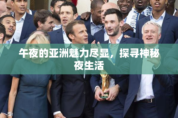 午夜的亚洲魅力尽显，探寻神秘夜生活