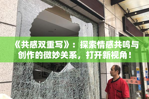 《共感双重写》：探索情感共鸣与创作的微妙关系，打开新视角！