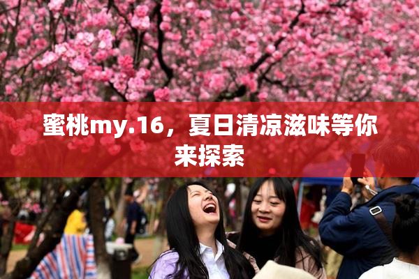 蜜桃my.16，夏日清凉滋味等你来探索