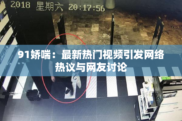 91娇喘：最新热门视频引发网络热议与网友讨论