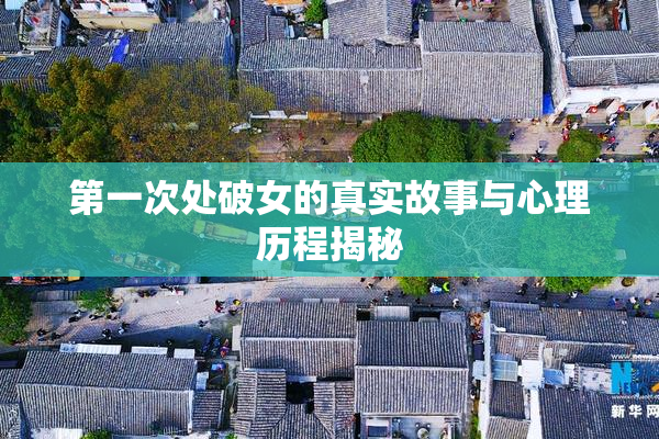 第一次处破女的真实故事与心理历程揭秘