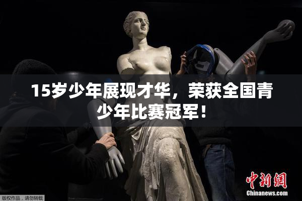 15岁少年展现才华，荣获全国青少年比赛冠军！