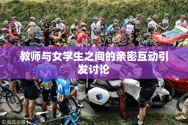 教师与女学生之间的亲密互动引发讨论