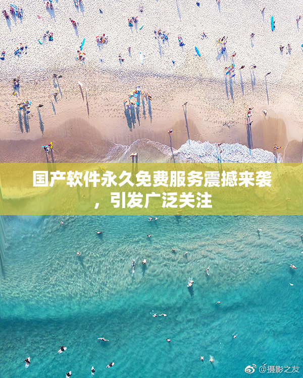国产软件永久免费服务震撼来袭，引发广泛关注