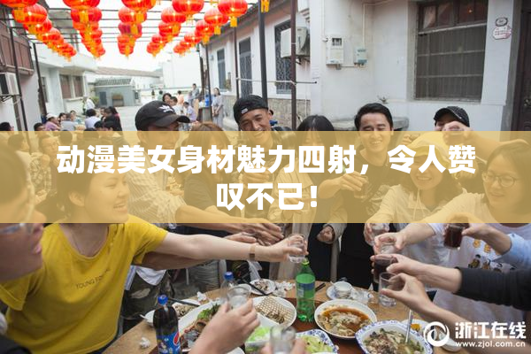 动漫美女身材魅力四射，令人赞叹不已！