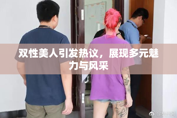 双性美人引发热议，展现多元魅力与风采