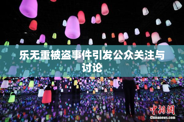 乐无重被盗事件引发公众关注与讨论