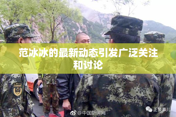 范冰冰的最新动态引发广泛关注和讨论