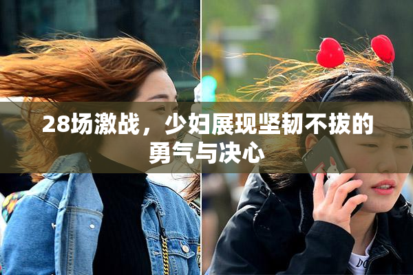 28场激战，少妇展现坚韧不拔的勇气与决心
