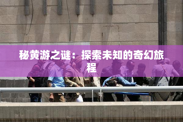 秘黄游之谜：探索未知的奇幻旅程