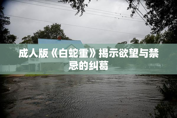 成人版《白蛇重》揭示欲望与禁忌的纠葛