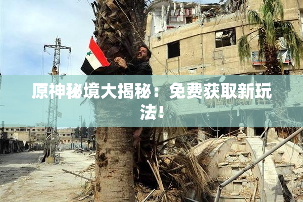 原神秘境大揭秘：免费获取新玩法！