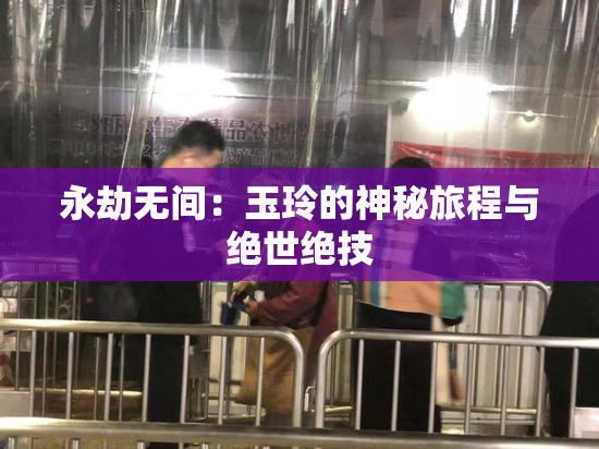 永劫无间：玉玲的神秘旅程与绝世绝技