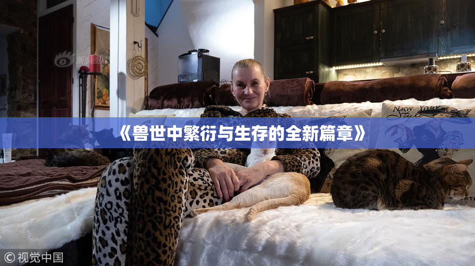 《兽世中繁衍与生存的全新篇章》