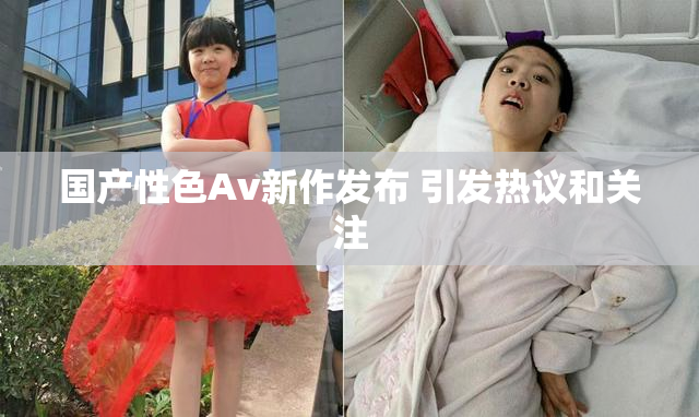 国产性色Av新作发布 引发热议和关注