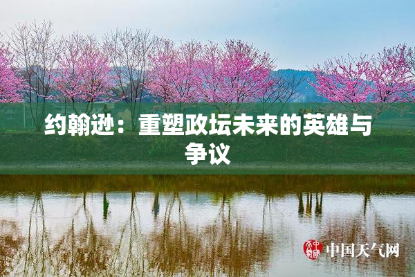 约翰逊：重塑政坛未来的英雄与争议