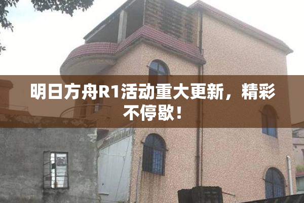 明日方舟R1活动重大更新，精彩不停歇！