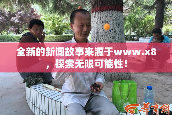 全新的新闻故事来源于www.x8，探索无限可能性！