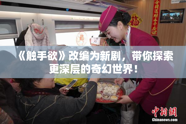 《触手欲》改编为新剧，带你探索更深层的奇幻世界！