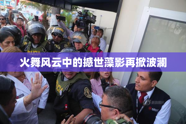 火舞风云中的撼世藻影再掀波澜