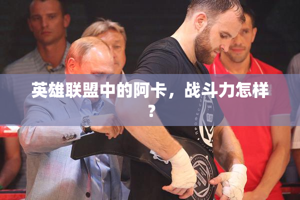 英雄联盟中的阿卡，战斗力怎样？