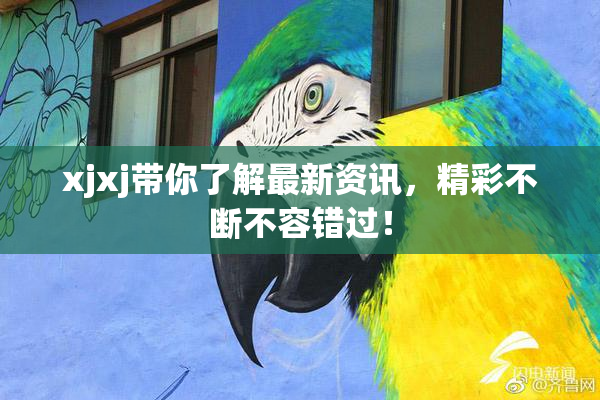 xjxj带你了解最新资讯，精彩不断不容错过！