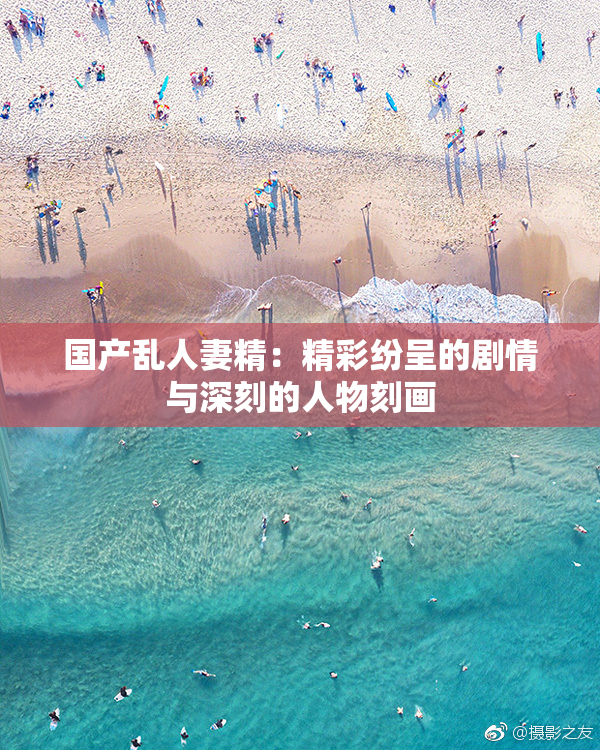 国产乱人妻精：精彩纷呈的剧情与深刻的人物刻画