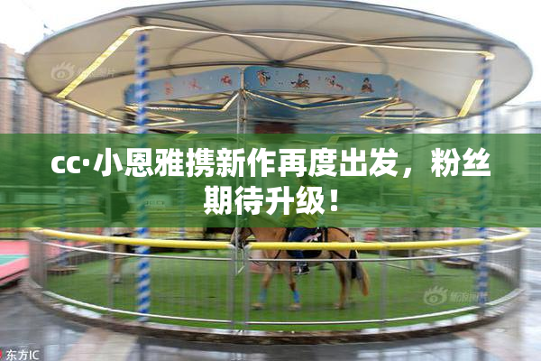 cc·小恩雅携新作再度出发，粉丝期待升级！